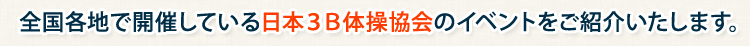 全国各地で開催している日本３Ｂ体操協会のイベントをご紹介いたします。 