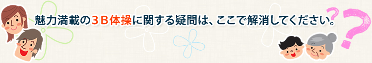 魅力満載の３B体操に関する疑問は、ここで解消してください。