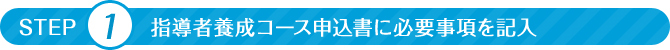 STEP1 指導者養成コース申込書に必要事項を記入